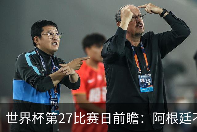 世界杯第27比赛日前瞻：阿根廷不怕传控队，埃及后腰防守有漏洞