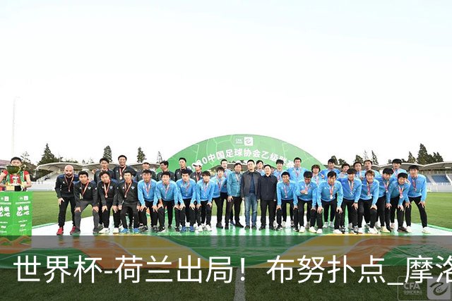 世界杯-荷兰出局！布努扑点 摩洛哥点球战总分4-3进16强
