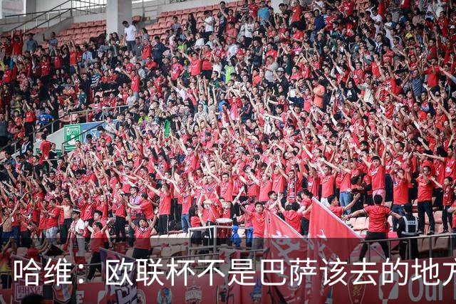 哈维：欧联杯不是巴萨该去的地方 但我们必须夺冠