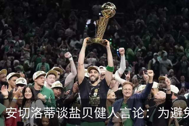 安切洛蒂谈盐贝健人言论：为避免让比赛变得更危险，不作任何评论