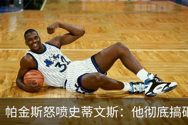 帕金斯怒喷史蒂文斯：他彻底搞砸了 从字母这件事开始就全盘皆输