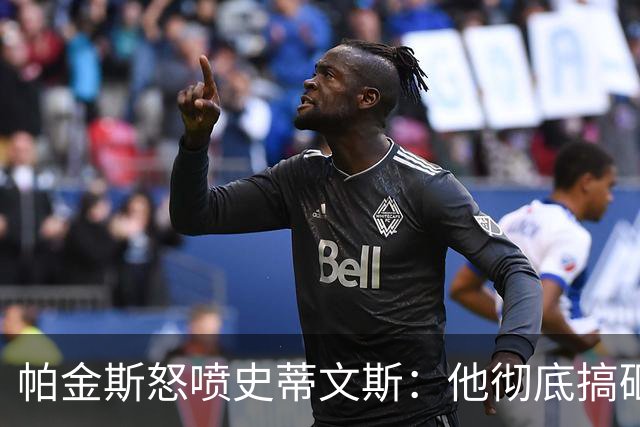 帕金斯怒喷史蒂文斯：他彻底搞砸了 从字母这件事开始就全盘皆输