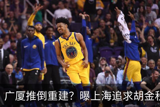 广厦推倒重建？曝上海追求胡金秋欲组豪阵 篮协新政让国企形成垄断