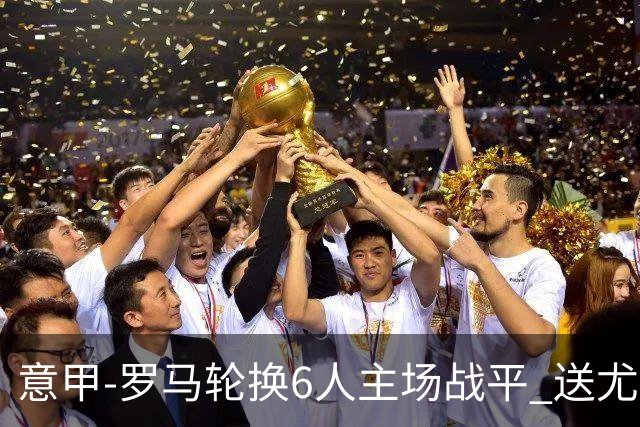 意甲-罗马轮换6人主场战平 送尤文提前3轮锁前四