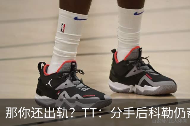 那你还出轨？TT：分手后科勒仍帮我照顾患病的弟弟 她就像个天使