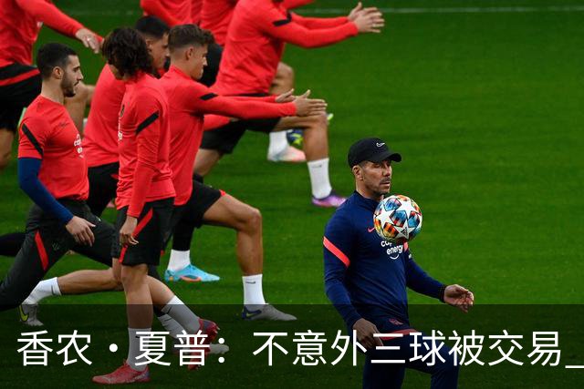 香农·夏普：不意外三球被交易 球队都在避开3亿美元续约合同